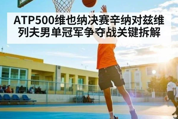 ATP500维也纳决赛辛纳对兹维列夫男单冠军争夺战关键拆解